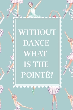 Paperback Without Dance What is The Pointe? Ballerina notebook blank lined journal, personal ballet diary, ballet gifts, ballerina gift, gift for girl, 6x9'' no Book