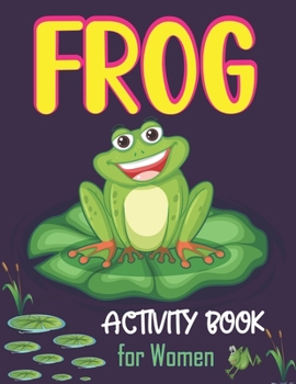 Frog Activity Book for Women: Over 60+ Fun Activities for Women- Coloring Pages, Word Searches, Mazes Puzzles, Sudoku Puzzles & More!