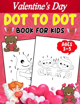 Valentine’s Day Dot To Dot Book For Kids Ages 3-5: Dot To Dot Activity Book With a Valentine Theme