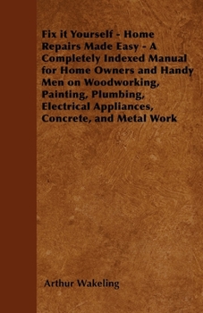 Paperback Fix It Yourself - Home Repairs Made Easy - A Completely Indexed Manual for Home Owners and Handy Men on Woodworking, Painting, Plumbing, Electrical Ap Book