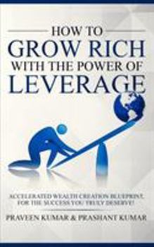 Paperback How to Grow Rich with The Power of Leverage: Accelerated Wealth Creation Blueprint, for the Success you truly deserve! Book