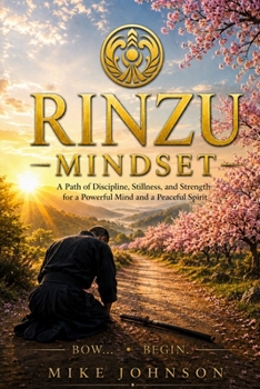 Rinzu Mindset: A Path of Discipline,Stillness,and strength for a Powerful Mind and Peaceful Spirit