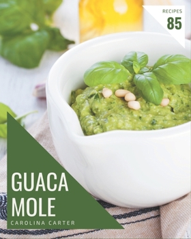 Paperback 85 Guacamole Recipes: The Best Guacamole Cookbook on Earth Book