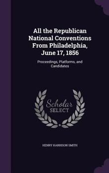 Hardcover All the Republican National Conventions From Philadelphia, June 17, 1856: Proceedings, Platforms, and Candidates Book