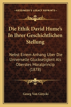 Die Ethik David Hume's In Ihrer Geschichtlichen Stellung: Nebst Einem Anhang Uber Die Universelle Gluckseligkeit Als Oberstes Moralprincip (1878)