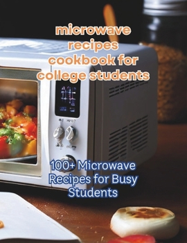 Paperback Microwave Recipes Cookbook For College Students: 100+ Recipes for Busy Students Book