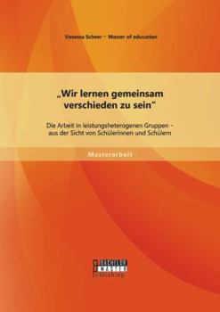 „Wir lernen gemeinsam verschieden zu sein": Die Arbeit in leistungsheterogenen Gruppen - aus der Sicht von Schülerinnen und Schülern