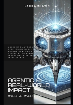 Paperback Agentic AI Real-World Impact: Unlocking Autonomous Decision-Making, Scalable Automation, and Dynamic Optimization Across Industries with Serverless In Book