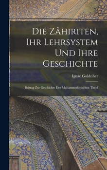 Hardcover Die Zâhiriten, ihr Lehrsystem und Ihre Geschichte: Beitrag zur Geschichte der Muhammedanischen Theol Book