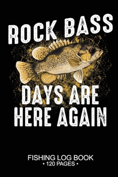 Rock Bass Days Are Here Again Fishing Log Book 120 Pages: 6"x 9'' Freshwater Game Fish Rock Bass Sheets Paper-back Saltwater Fly Journal Composition Notebook Notes Day Planner Notepad