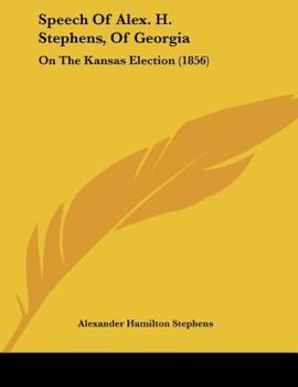 Paperback Speech Of Alex. H. Stephens, Of Georgia: On The Kansas Election (1856) Book