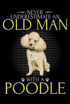 Paperback Never Underestimate An Old Man With A Poodle: Never Underestimate An Old Man With A Poodle Funny Dog Lover Journal/Notebook Blank Lined Ruled 6x9 100 Book