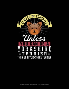 Paperback Always Be Yourself Unless You Can Be A Yorkshire Terrier Then Be A Yorkshire Terrier: Composition Notebook - College Ruled Book