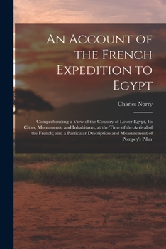 An Account of the French Expedition to Egypt: Comprehending a View of the Country of Lower Egypt, Its Cities, Monuments, and Inhabitants, at the Time ... Measurement of Pompey'S Pillar ... - Prima