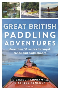 Britain's 50 Best Paddles : Spectacular Routes, Secret Places and Exhilarating Adventures for Kayak, Canoe and Paddleboard