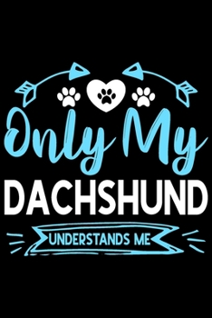 Only my Dachshund understands me: Cute Dachshund lovers notebook journal or dairy | Dachshund Dog owner appreciation gift | Lined Notebook Journal (6"x 9")