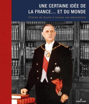 Une Certaine Id�e de la France... Et Du Monde: Charles de Gaulle � Travers Ses D�corations