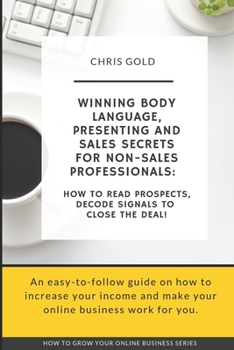 Paperback Winning Body Language, Presenting and Sales Secrets for Non-Sales Professionals: : How to Read Prospects, Decode Signals to Close the Deal! Book