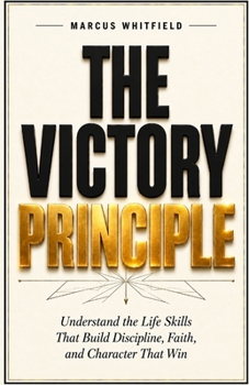 The Victory Principle: Understand the Life Skills That Build Discipline, Faith, and Character That Win