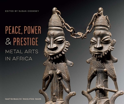 Hardcover Peace, Power, and Prestige: Metal Arts in Africa Book
