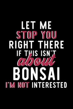 Paperback Let Me Stop You Right There If This Isn't About Bonsai I'm Not Interested: Notebook for Bonsai Lover - Great Christmas & Birthday Gift Idea for Bonsai Book