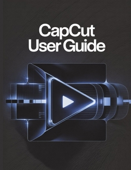 Paperback CapCut User Guide: A Simplified Step-by-Step Manual with Troubleshooting Tips, and Advanced Settings Explained Book