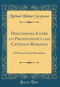 Hardcover Discusiones Entre Un Protestante y Los Cat?lico-Romanos: ? Noches Con Los Romanistas (Classic Reprint) [Spanish] Book