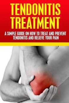 Paperback Tendonitis Treatment: A Simple Guide On How To Treat and Prevent Tendonitis and Relieve Your Pain Book