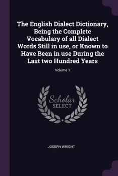 Paperback The English Dialect Dictionary, Being the Complete Vocabulary of all Dialect Words Still in use, or Known to Have Been in use During the Last two Hund Book