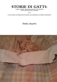 Storie Di Gatti: I MIEI, I VOSTRI, QUELLI RACCONTATI DAI GRANDI DELLA LETTERATURA ITALIANA ovvero I GATTI NELLA LETTERATURA ITALIANA DAL MEDIOEVO AL PRIMO NOVECENTO