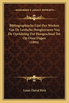 Bibliographische Lijst Der Werken Van De Leidsche Hoogleeraren Van De Oprichting Der Hoogeschool Tot Op Onze Dagen (1894)