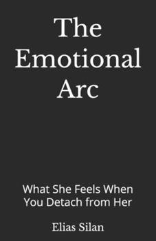 Paperback The Emotional Arc: What She Feels When You Detach from Her Book