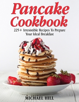 Paperback Pancake Cookbook: 225+ Irresistible Recipes To Prepare Your Ideal Breakfast Book