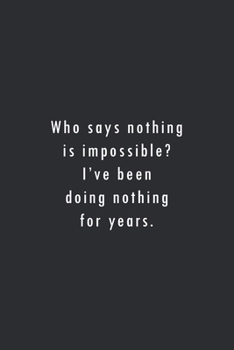 Who Says Nothing Is Impossible? I've Been Doing Nothing for Years : Lined Notebook