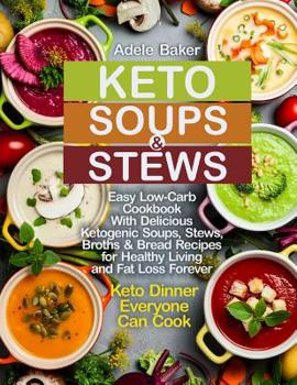 Keto Soups and Stews: Easy Low-Carb Cookbook With Delicious Ketogenic Soups, Stews, Broths & Bread Recipes for Healthy Living and Fat Loss Forever. Keto Dinner Everyone Can Cook