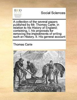 Paperback A collection of the several papers published by Mr. Thomas Carte, in relation to his History of England; containing, I. his proposals for removing the Book