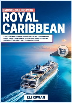 Smooth Sailing with Royal Caribbean 2026-2027: A First-Time Cruiser’s Guide to Royal Caribbean Ships, Cabins, Dining, Entertainment, Destinations, Shore Excursions, Onboard Life and Smart Ways to Plan