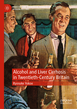 Liver Cirrhosis and the Politics of Alcohol in Twentieth-Century Britain: Drinking in the Science