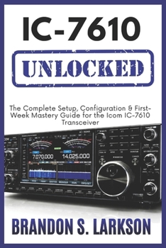 Paperback IC-7610 Unlocked: The Complete Setup, Configuration & First-Week Mastery Guide for the Icom IC-7610 Transceiver (The Modern Amateur Radio Mastery Series) Book