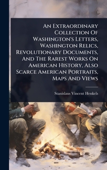 Hardcover An Extraordinary Collection Of Washington's Letters, Washington Relics, Revolutionary Documents, And The Rarest Works On American History, Also Scarce Book