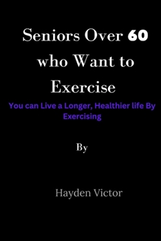 Paperback Seniors Over 60 Who Want to Exercise: You can Live a Longer, Healthier Life by Exercising Book