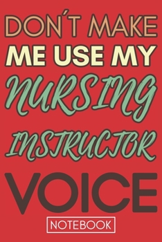 Paperback Don't Make Me Use My Nursing Instructor Voice: Funny Nursing Instructor Notebook Journal Best Appreciation Gift 6x9 110 pages Lined book