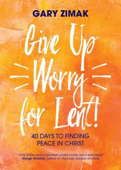 Paperback Give Up Worry for Lent!: 40 Days to Finding Peace in Christ Book