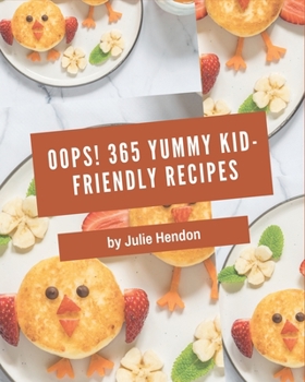 Paperback Oops! 365 Yummy Kid-Friendly Recipes: A Yummy Kid-Friendly Cookbook You Will Need Book