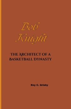 Bob Knight: The Architect of a Basketball Dynasty