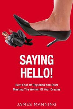 Paperback Saying Hello! Beat Fear Of Rejection And Start Meeting The Women Of Your Dreams Book