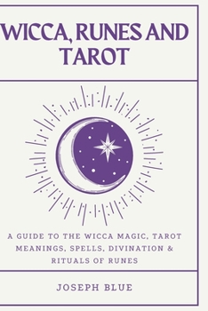 Wicca, Runes and Tarot: A Guide To The Wicca Magic, Tarot Meanings, Spells, Divination & Rituals Of Runes