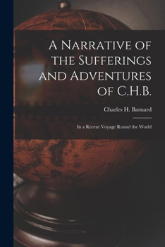 A Narrative of the Sufferings and Adventures of C.H.B.: In a Recent Voyage Round the World ... - Primary Source Edition