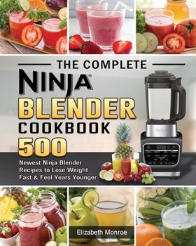 Paperback The Complete Ninja Blender Cookbook: 500 Newest Ninja Blender Recipes to Lose Weight Fast and Feel Years Younger Book