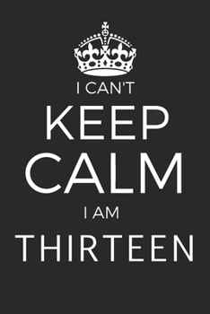 I Can't Keep Calm I Am Thirteen: Blank Lined Journal, Happy 13th Birthday 13 Year Old Gift For Boys And Girls
